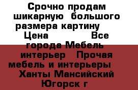 Срочно продам шикарную ,большого размера картину!!! › Цена ­ 20 000 - Все города Мебель, интерьер » Прочая мебель и интерьеры   . Ханты-Мансийский,Югорск г.